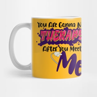 You are gonna need therapy after you meet me Mug